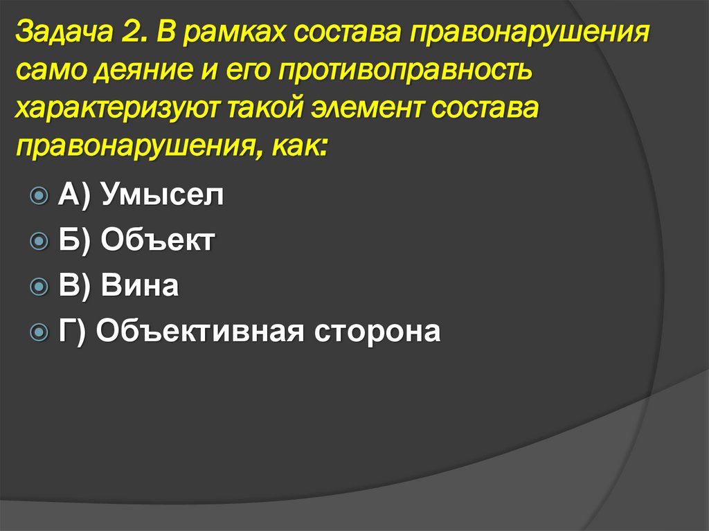 Задача 2. В рамках состава правонарушения само деяние и его противоправность характеризуют такой элемент состава