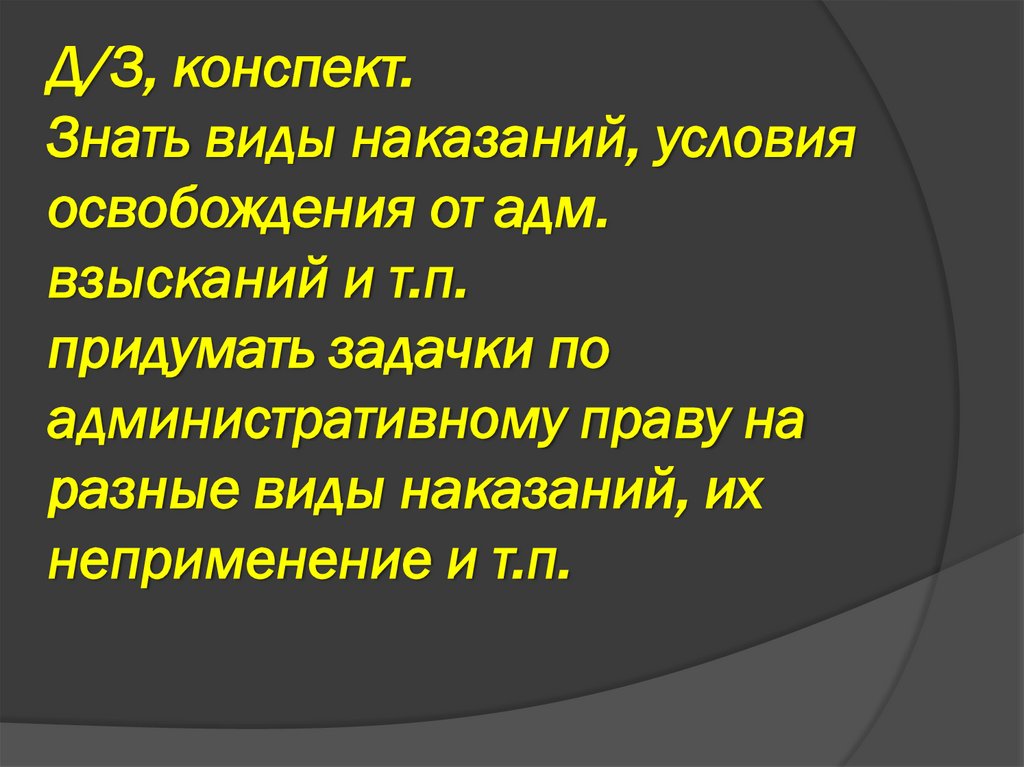 Д/З, конспект. Знать виды наказаний, условия освобождения от адм. взысканий и т.п. придумать задачки по административному праву