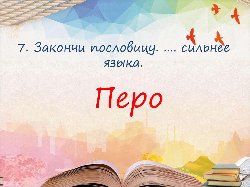7. Закончи пословицу. .... сильнее языка.