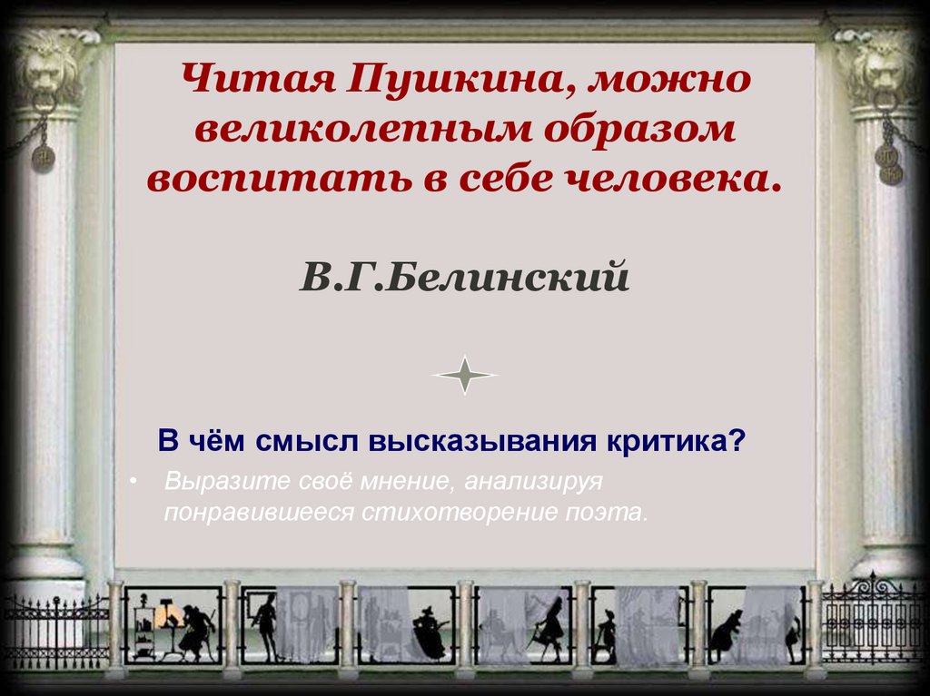 Читая Пушкина, можно великолепным образом воспитать в себе человека. В.Г.Белинский