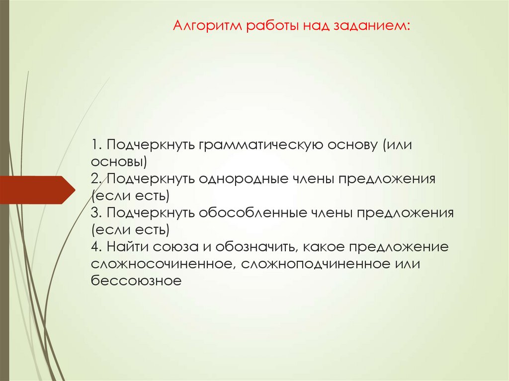 1. Подчеркнуть грамматическую основу (или основы) 2. Подчеркнуть однородные члены предложения (если есть) 3. Подчеркнуть