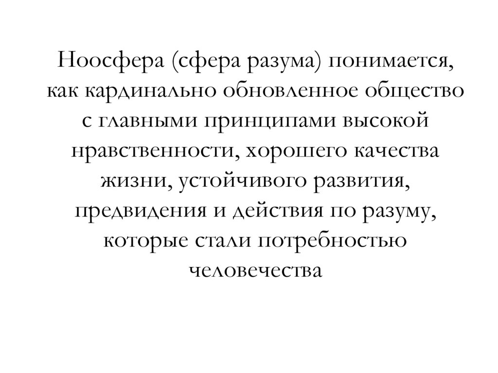 Ноосфера (сфера разума) понимается, как кардинально обновленное общество с главными принципами высокой нравственности, хорошего