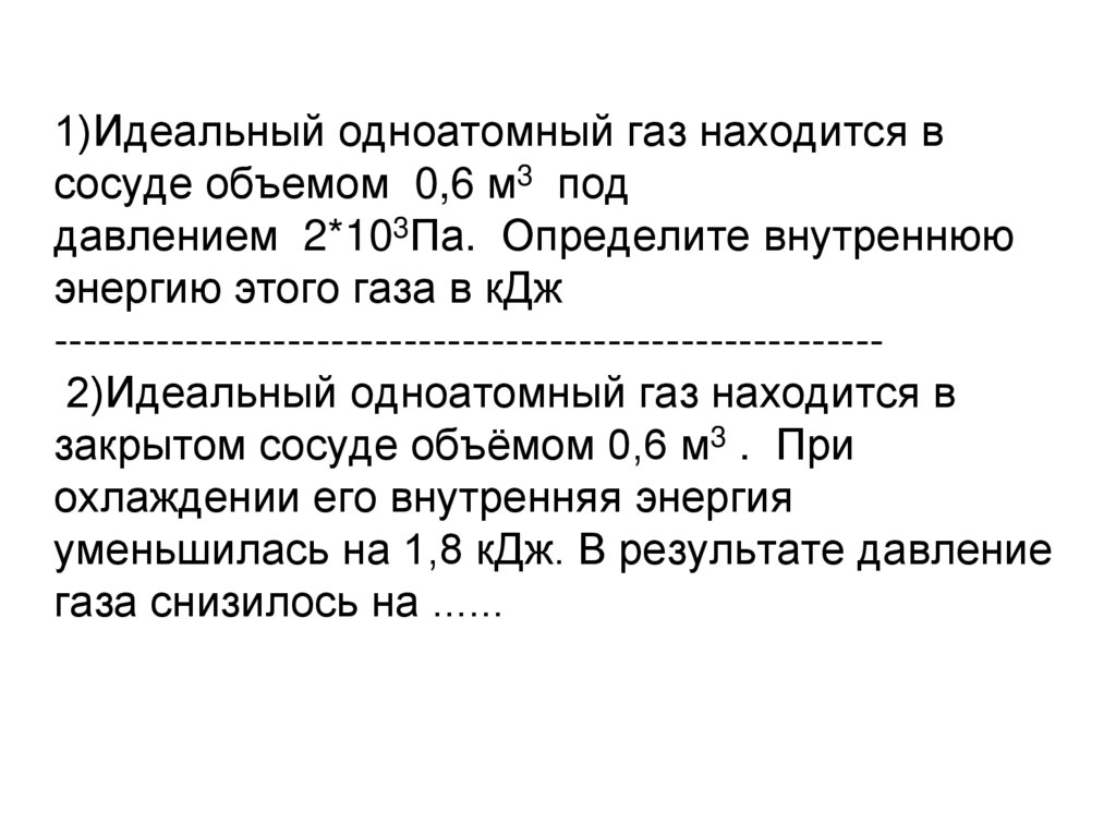1)Идеальный одноатомный газ находится в сосуде объемом  0,6 м3  под давлением  2*103Па.  Определите внутреннюю энергию этого