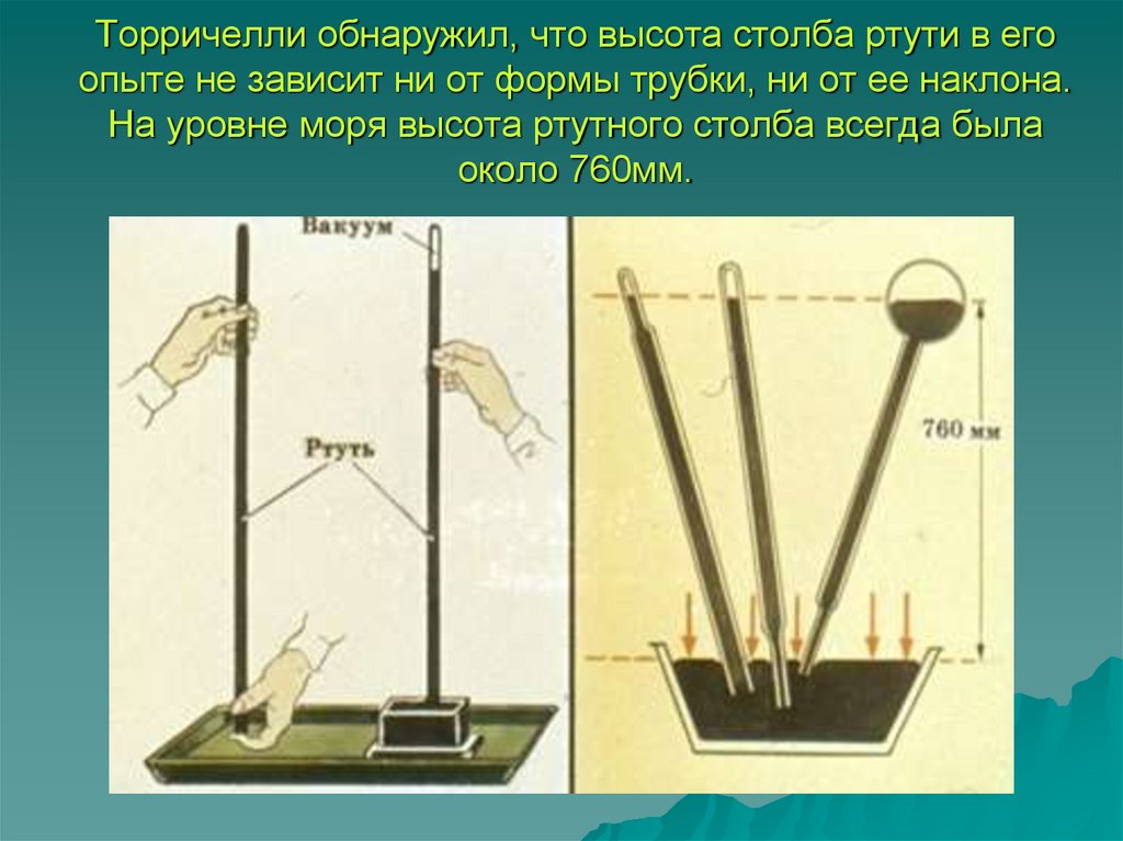 Торричелли обнаружил, что высота столба ртути в его опыте не зависит ни от формы трубки, ни от ее наклона. На уровне моря