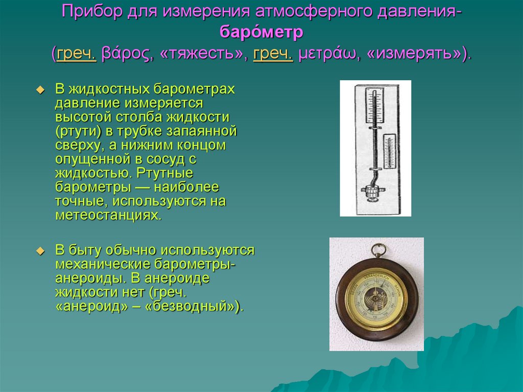 Прибор для измерения атмосферного давления- баро́метр (греч. βάρος, «тяжесть», греч. μετράω, «измерять»).