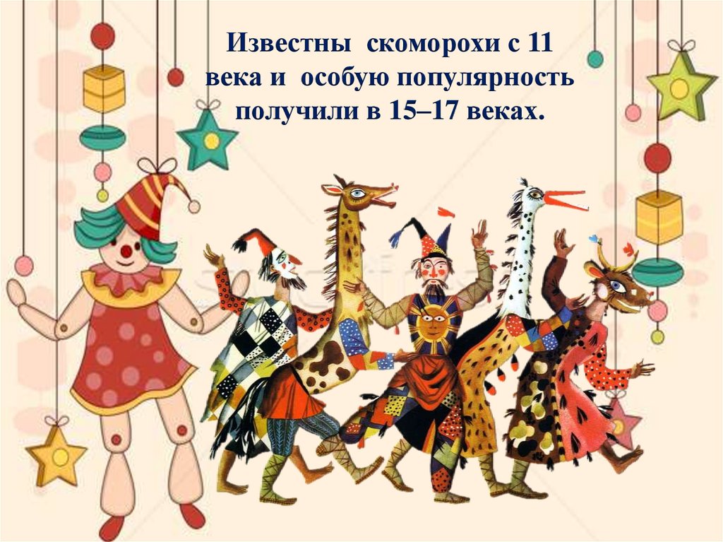 Известны скоморохи с 11 века и особую популярность получили в 15–17 веках.