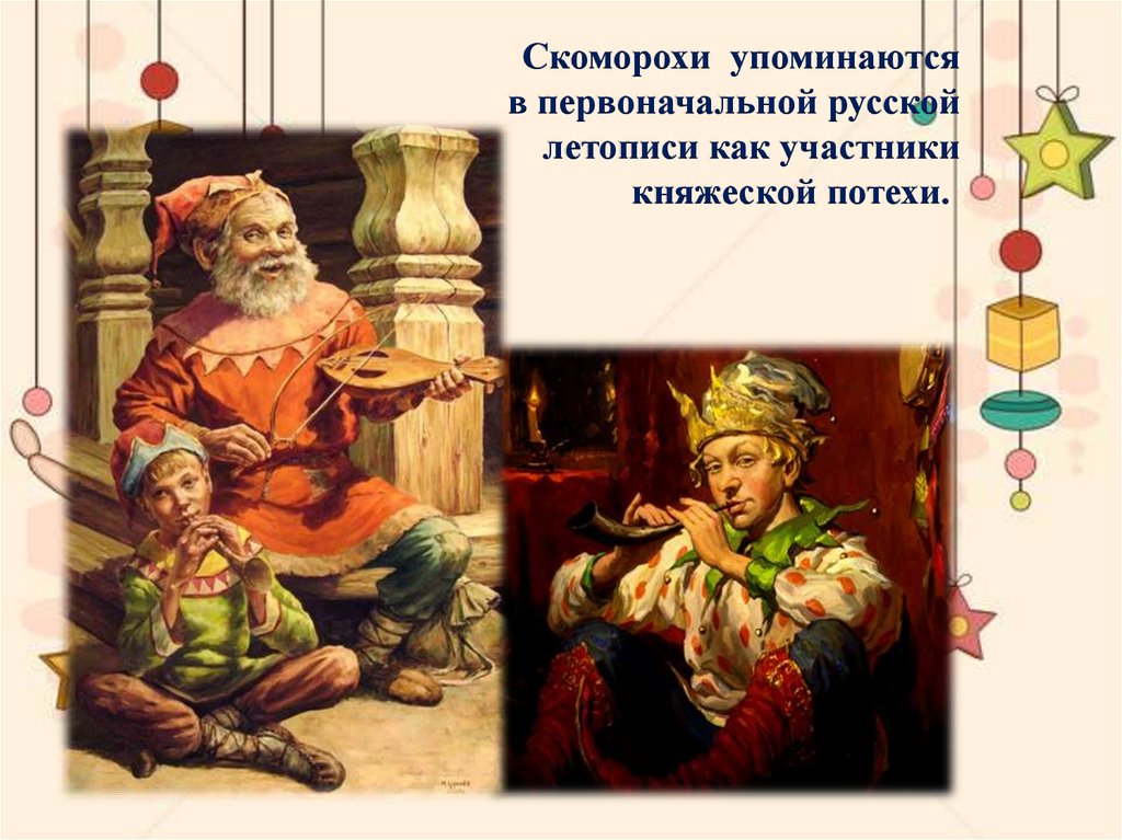Скоморохи упоминаются в первоначальной русской летописи как участники княжеской потехи. 