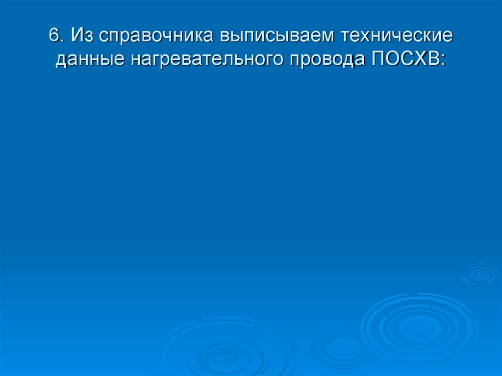 6. Из справочника выписываем технические данные нагревательного провода ПОСХВ: