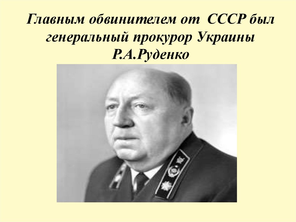 Главным обвинителем от СССР был генеральный прокурор Украины Р.А.Руденко