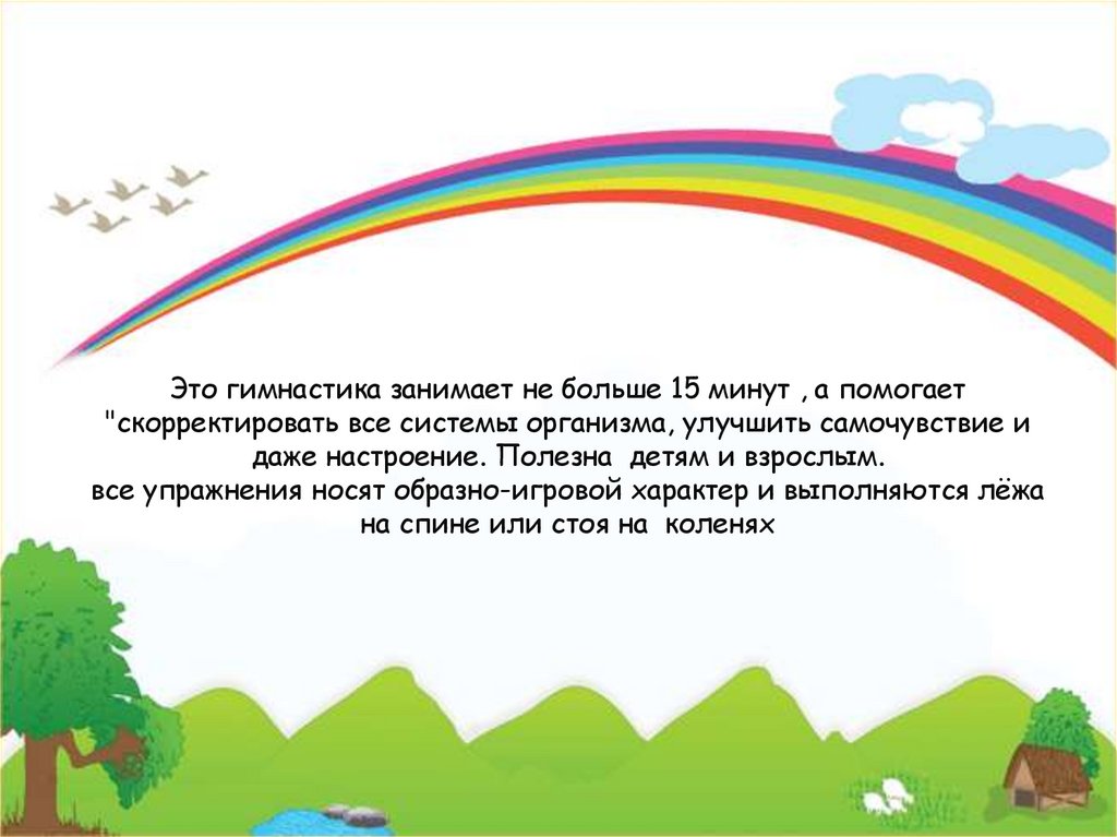 Это гимнастика занимает не больше 15 минут , а помогает "скорректировать все системы организма, улучшить самочувствие и даже