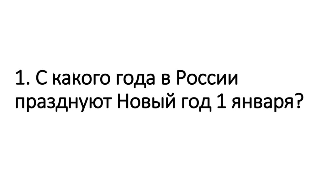 1. С какого года в России празднуют Новый год 1 января?
