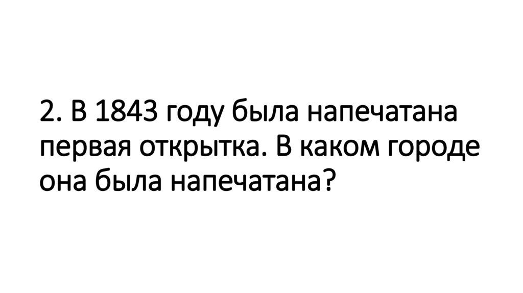 2. В 1843 году была напечатана первая открытка. В каком городе она была напечатана?