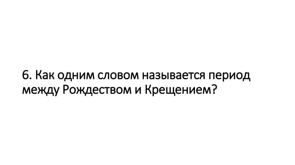 6. Как одним словом называется период между Рождеством и Крещением?