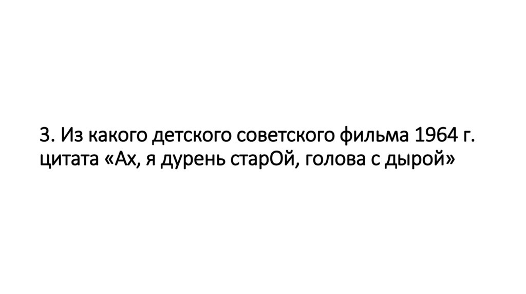 3. Из какого детского советского фильма 1964 г. цитата «Ах, я дурень старОй, голова с дырой»