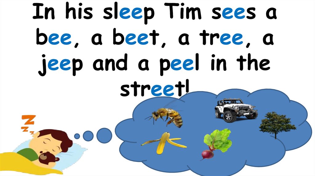 In his sleep Tim sees a bee, a beet, a tree, a jeep and a peel in the street!