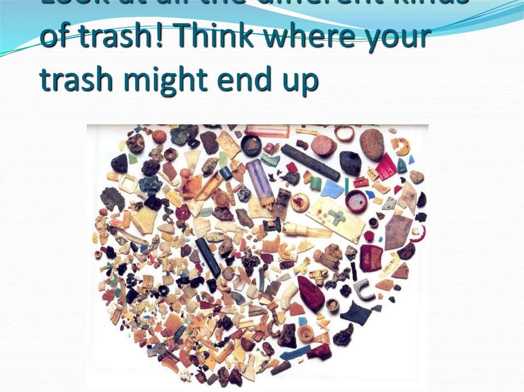 Look at all the different kinds of trash! Think where your trash might end up