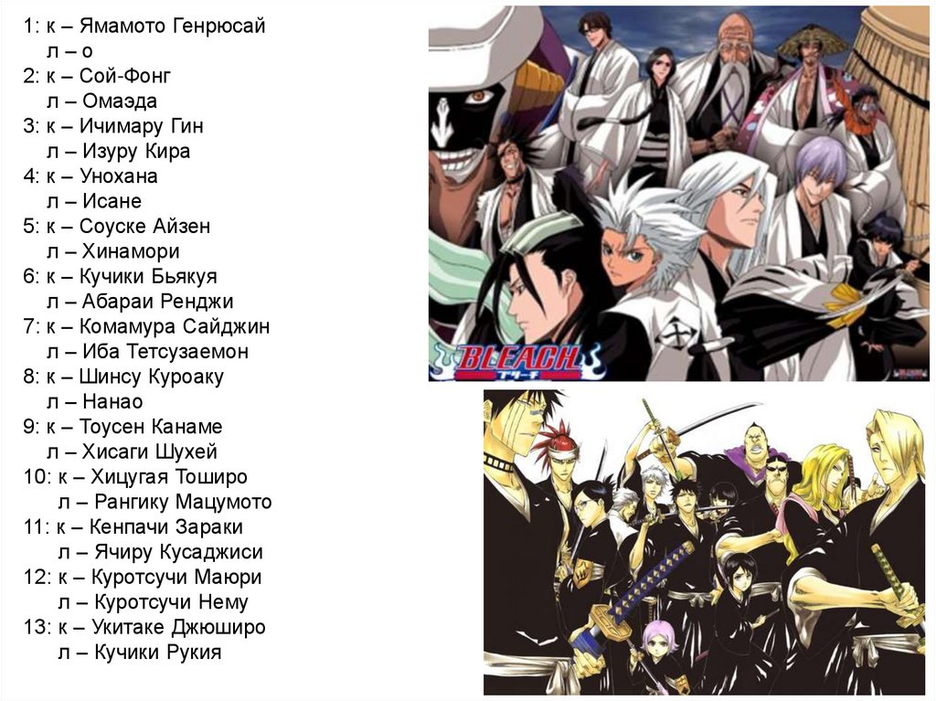 1: к – Ямамото Генрюсай л – о 2: к – Сой-Фонг л – Омаэда 3: к – Ичимару Гин л – Изуру Кира 4: к – Унохана л – Исане 5: к –