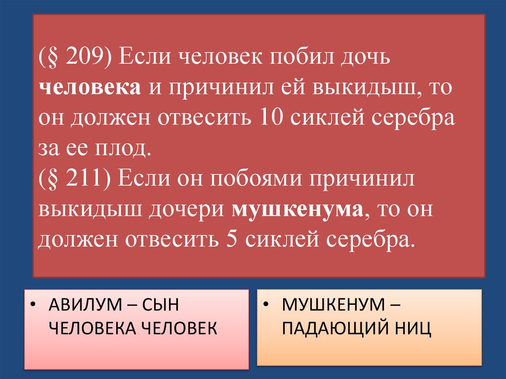 (§ 209) Если человек побил дочь человека и причинил ей выкидыш, то он должен отвесить 10 сиклей серебра за ее плод. (§ 211)