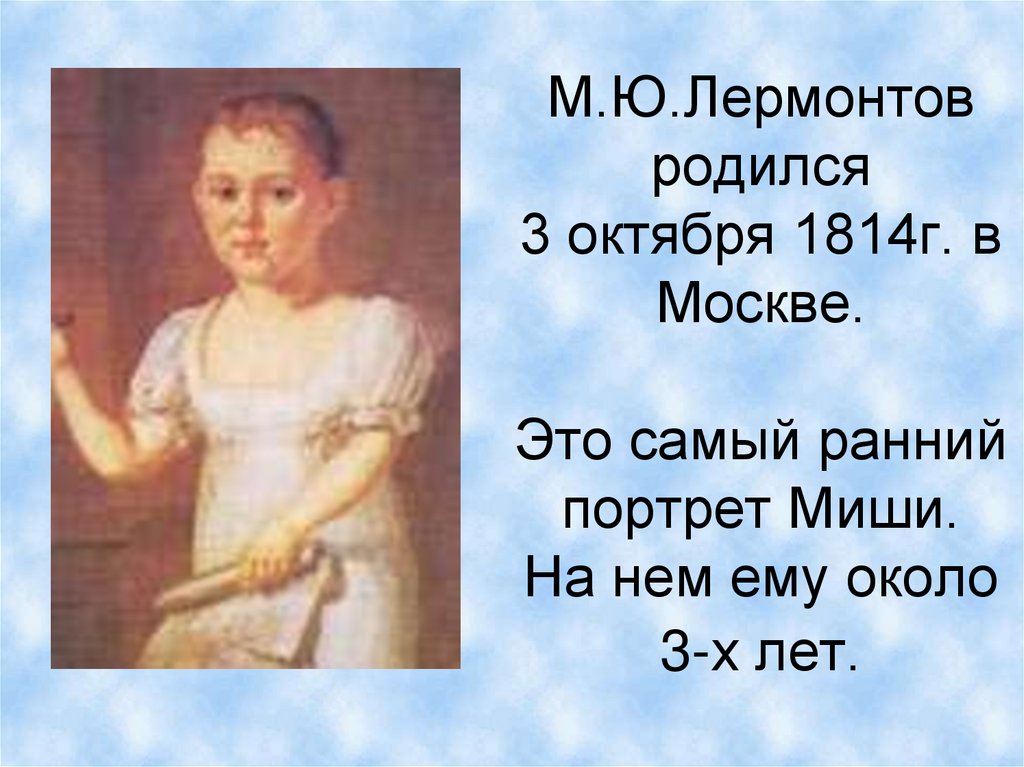 М.Ю.Лермонтов родился 3 октября 1814г. в Москве. Это самый ранний портрет Миши. На нем ему около 3-х лет.
