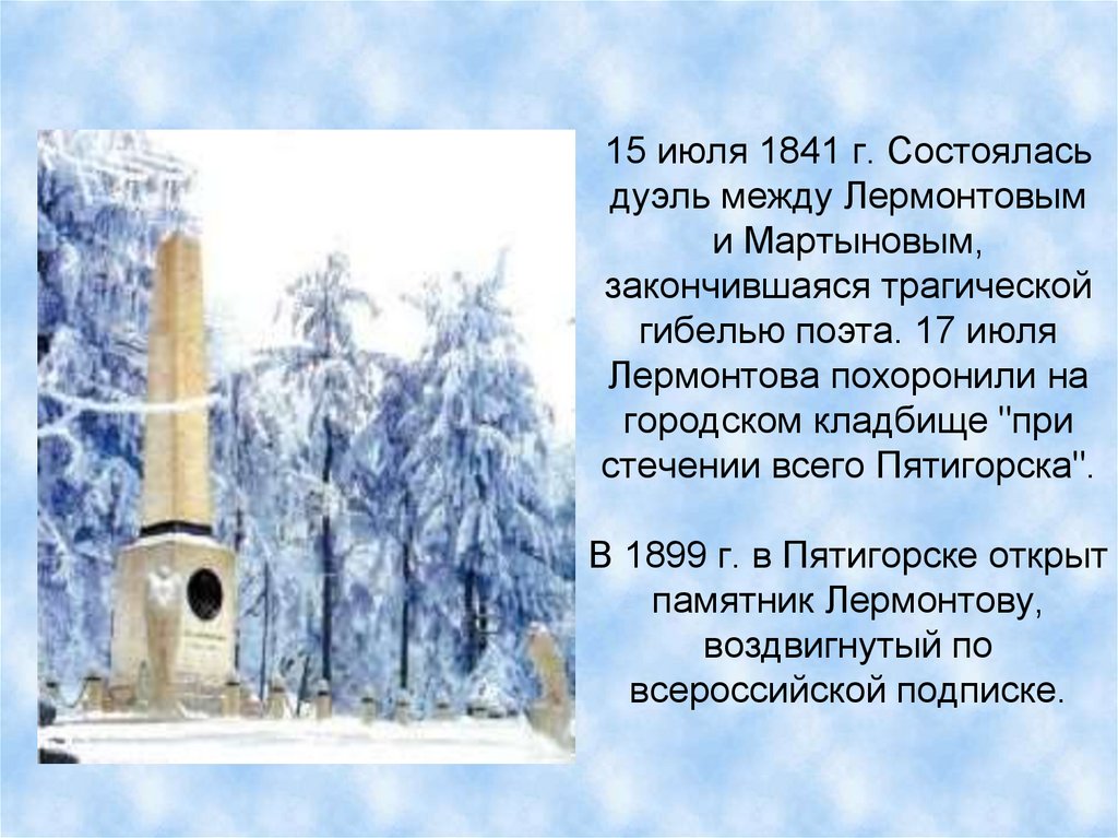 15 июля 1841 г. Состоялась дуэль между Лермонтовым и Мартыновым, закончившаяся трагической гибелью поэта. 17 июля Лермонтова