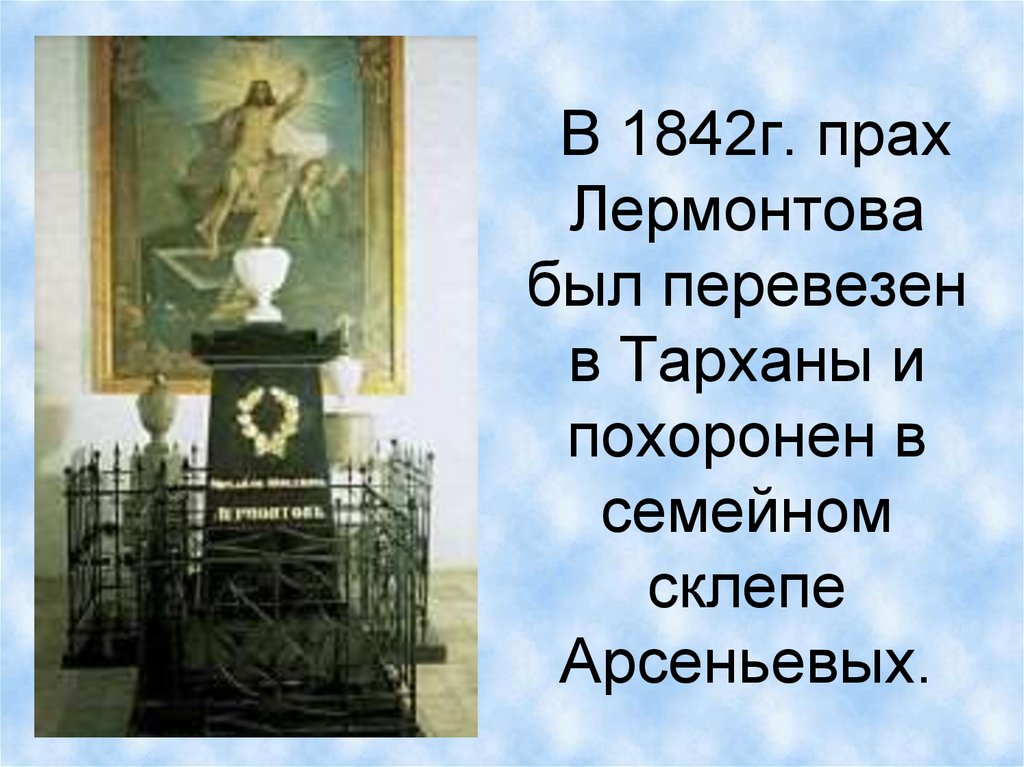 В 1842г. прах Лермонтова был перевезен в Тарханы и похоронен в семейном склепе Арсеньевых.