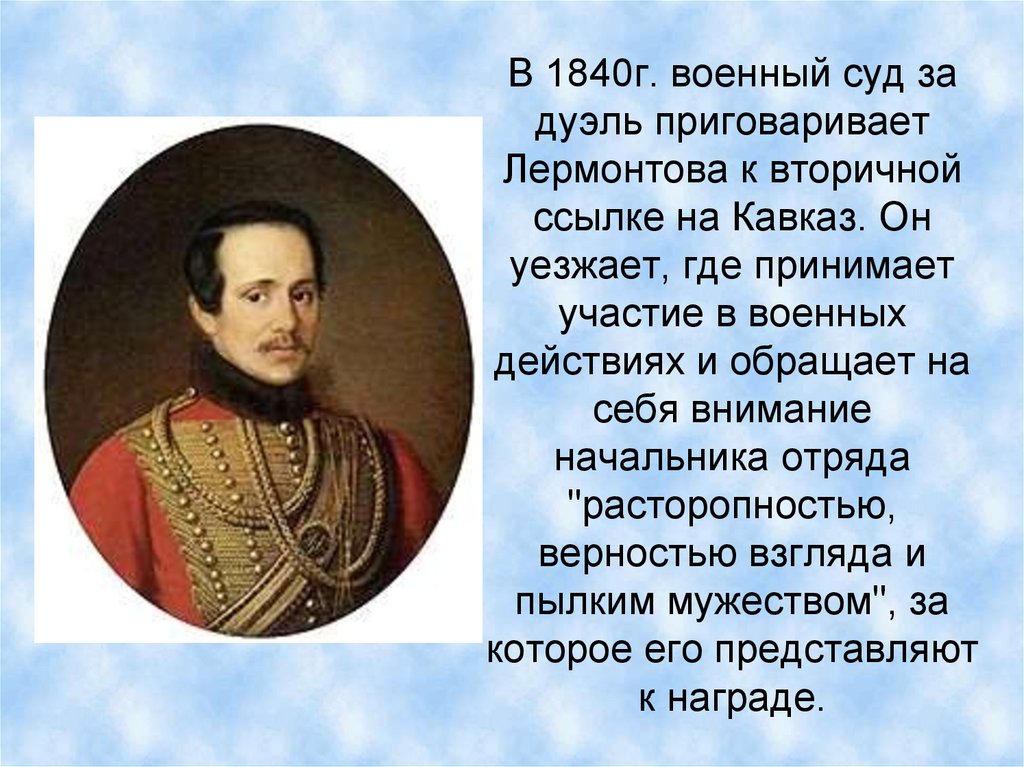 В 1840г. военный суд за дуэль приговаривает Лермонтова к вторичной ссылке на Кавказ. Он уезжает, где принимает участие в