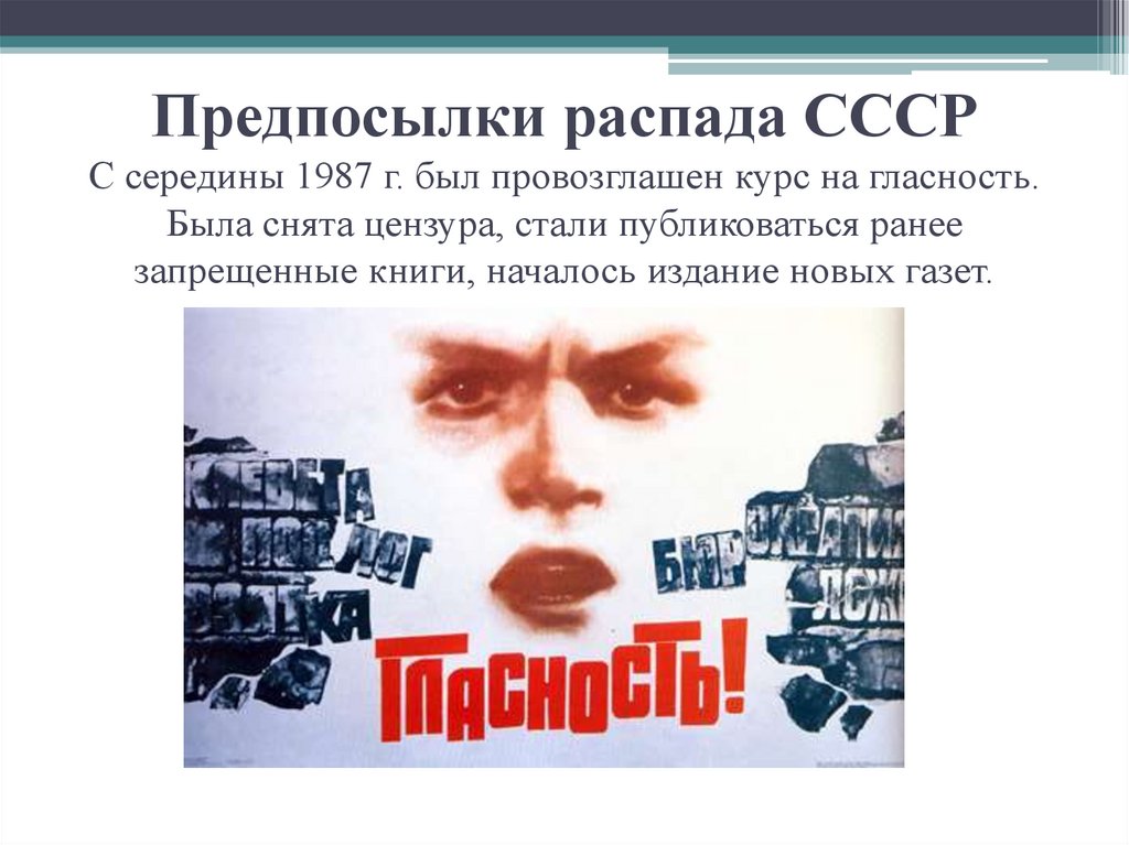 Предпосылки распада СССР С середины 1987 г. был провозглашен курс на гласность. Была снята цензура, стали публиковаться ранее