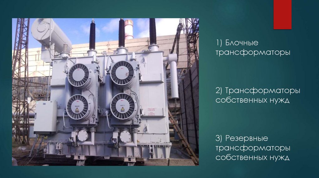 1) Блочные трансформаторы 2) Трансформаторы собственных нужд 3) Резервные трансформаторы собственных нужд