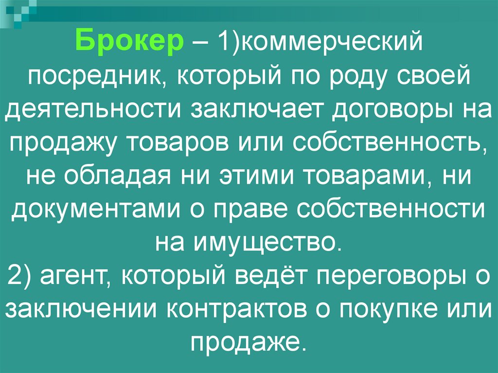 Брокер – 1)коммерческий посредник, который по роду своей деятельности заключает договоры на продажу товаров или собственность,