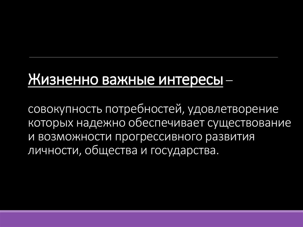 Жизненно важные интересы – совокупность потребностей, удовлетворение которых надежно обеспечивает существование и возможности