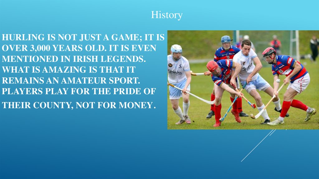 Hurling is not just a game; it is over 3,000 years old. It is even mentioned in Irish legends. What is amazing is that it