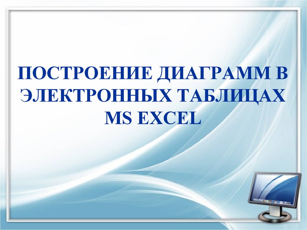 ПОСТРОЕНИЕ ДИАГРАММ В ЭЛЕКТРОННЫХ ТАБЛИЦАХ MS EXCEL