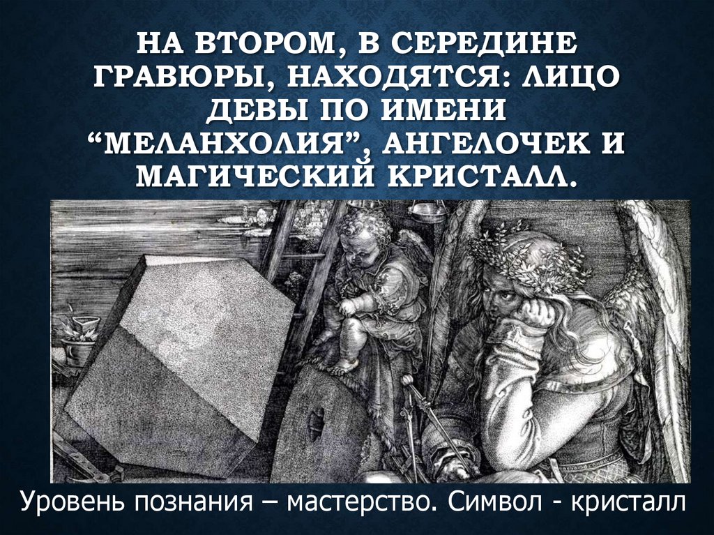 На втором, в середине гравюры, находятся: лицо девы по имени “Меланхолия”, ангелочек и магический кристалл.