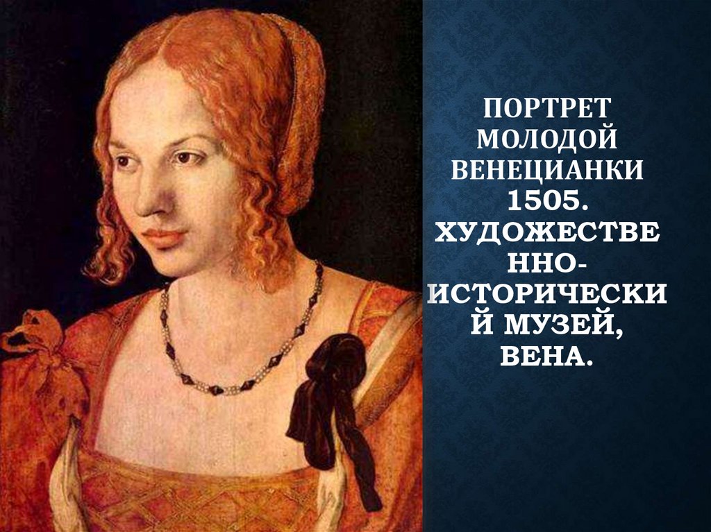 Портрет молодой венецианки 1505. Художественно-исторический музей, Вена.