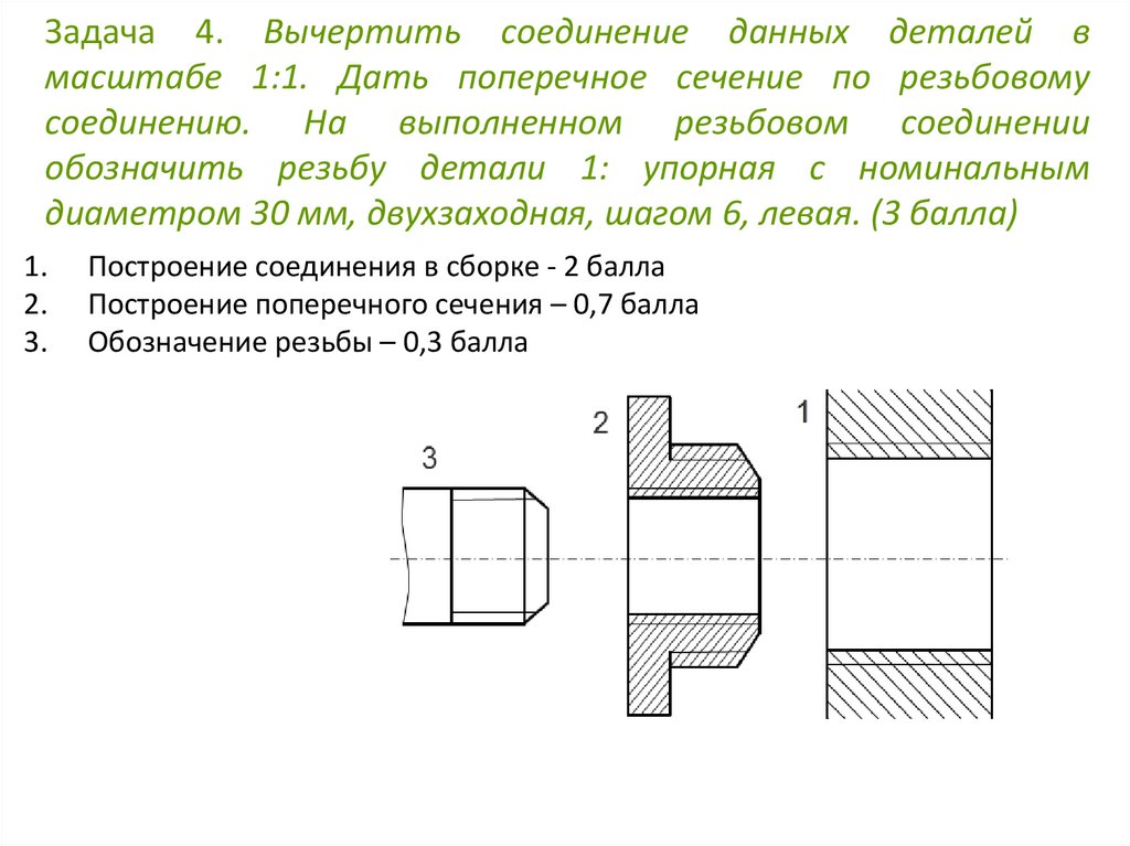 Задача 4. Вычертить соединение данных деталей в масштабе 1:1. Дать поперечное сечение по резьбовому соединению. На выполненном