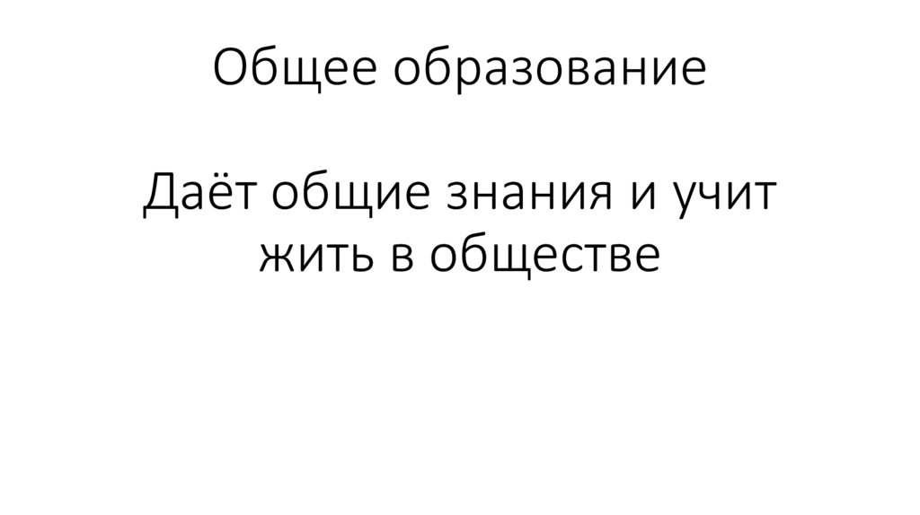 Общее образование Даёт общие знания и учит жить в обществе