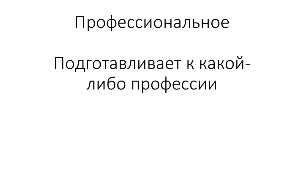 Профессиональное Подготавливает к какой-либо профессии