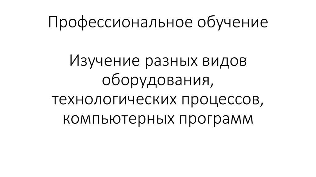 Профессиональное обучение Изучение разных видов оборудования, технологических процессов, компьютерных программ
