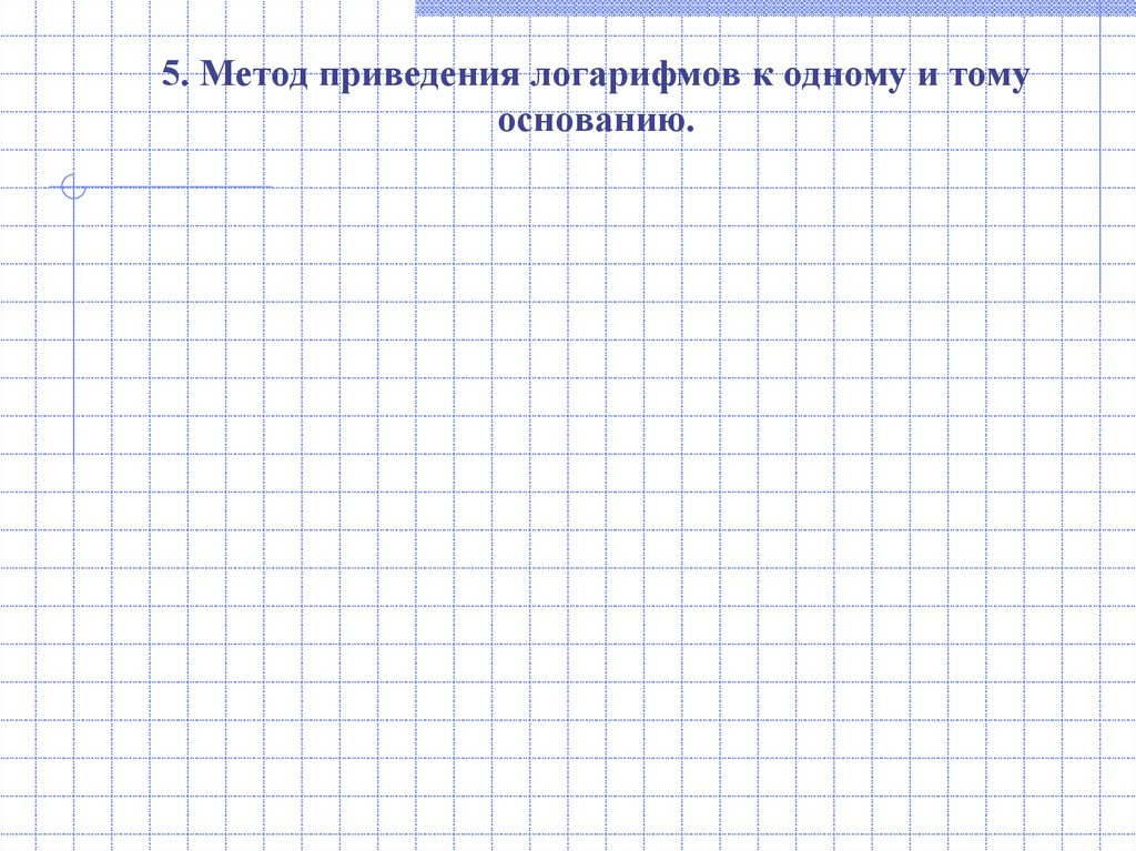 5. Метод приведения логарифмов к одному и тому основанию.