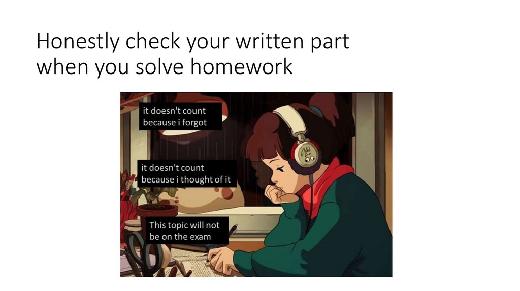 Honestly check your written part when you solve homework