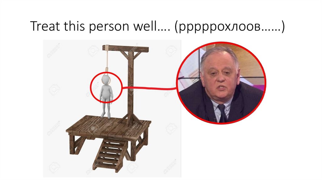 Treat this person well…. (рррррохлоов……)