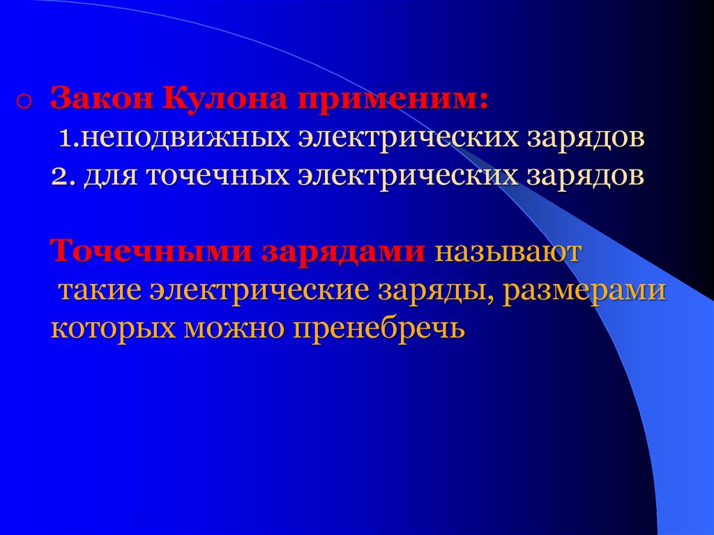 Закон Кулона применим: 1.неподвижных электрических зарядов 2. для точечных электрических зарядов Точечными зарядами называют