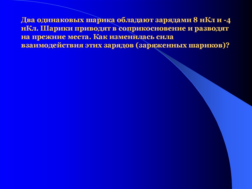 Два одинаковых шарика обладают зарядами 8 нКл и -4 нКл. Шарики приводят в соприкосновение и разводят на прежние места. Как
