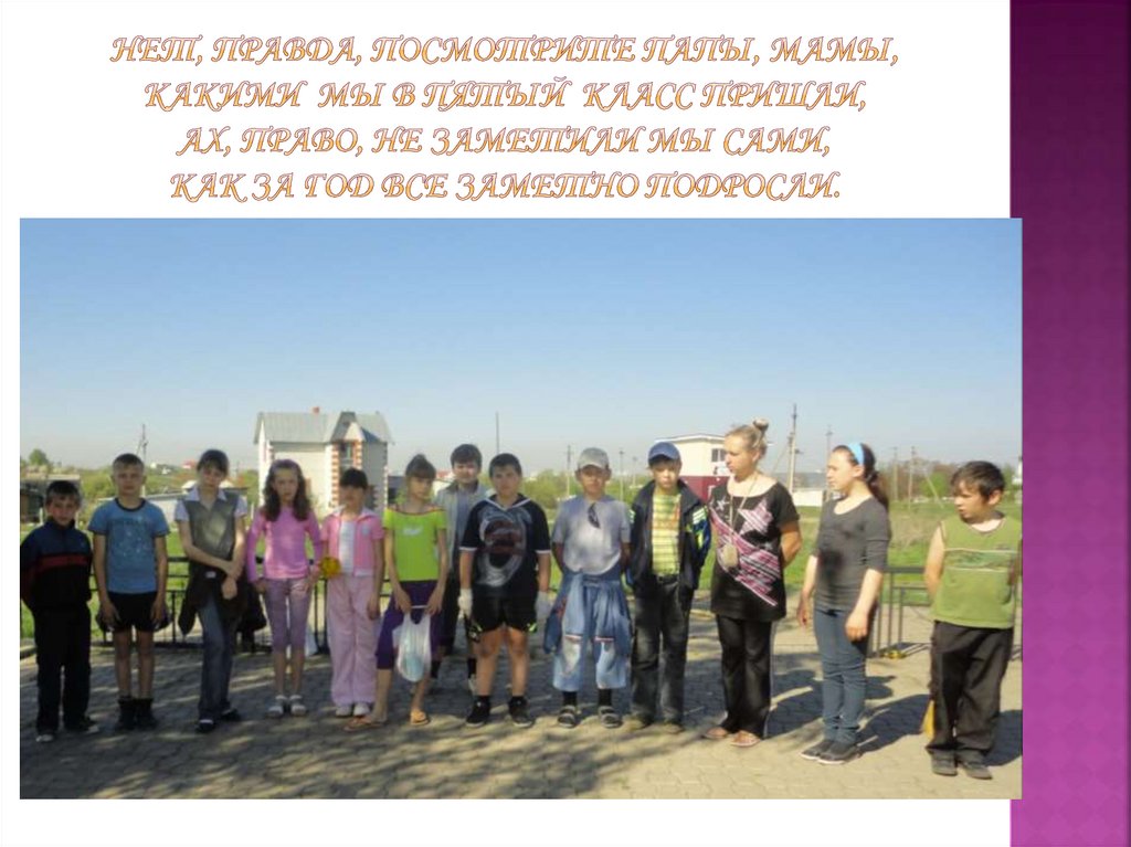 Нет, правда, посмотрите папы, мамы, Какими мы в пятый класс пришли, Ах, право, не заметили мы сами, Как за год все заметно