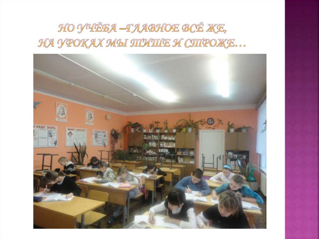 Но учёба –главное всё же, На уроках мы тише и строже…