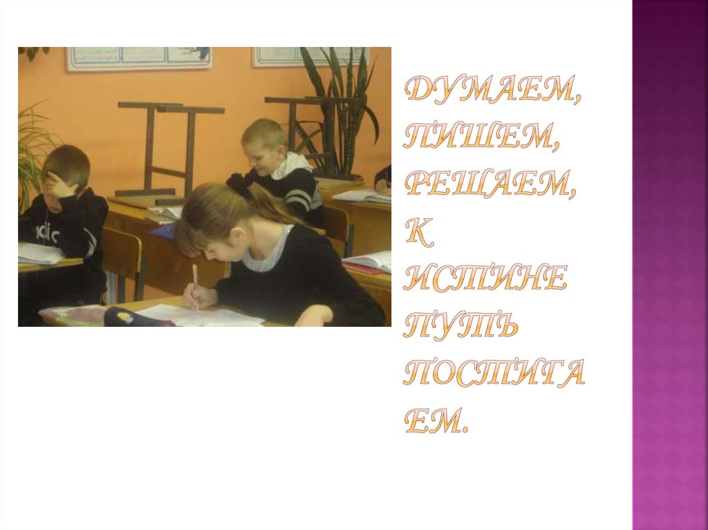Думаем, пишем, решаем, К истине путь постигаем.