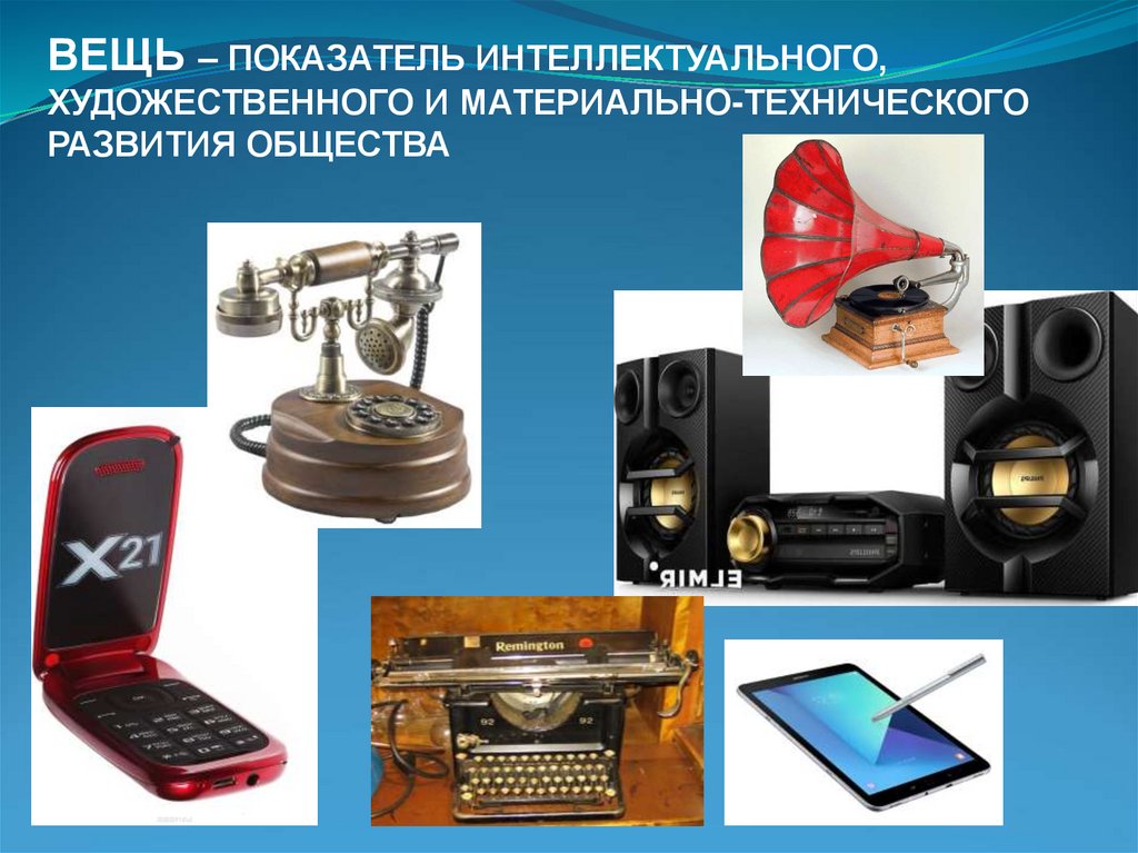 ВЕЩЬ – ПОКАЗАТЕЛЬ ИНТЕЛЛЕКТУАЛЬНОГО, ХУДОЖЕСТВЕННОГО И МАТЕРИАЛЬНО-ТЕХНИЧЕСКОГО РАЗВИТИЯ ОБЩЕСТВА