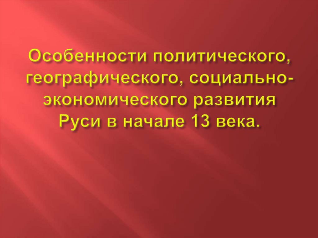 Особенности политического, географического, социально-экономического развития Руси в начале 13 века.