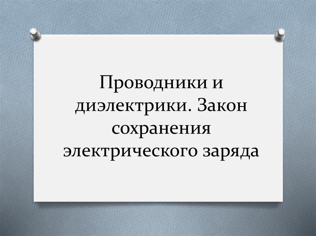 Проводники и диэлектрики. Закон сохранения электрического заряда