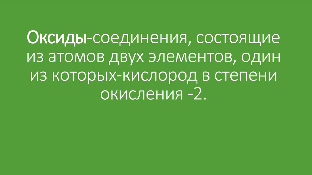 Оксиды-соединения, состоящие из атомов двух элементов, один из которых-кислород в степени окисления -2.